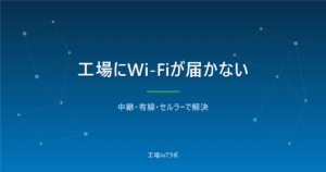 工場にWi-Fiが届かない問題の解決法｜中継・有線・セルラー比較