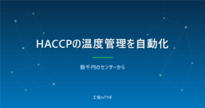HACCPの温度管理を自動化する方法と費用【数千円のセンサーから】