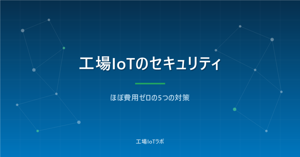 工場IoTのセキュリティ最低ライン：ほぼ費用ゼロの5つの対策
