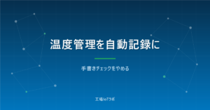工場の温度管理を自動記録にする方法と費用|手書きをやめる