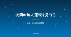 夜間の無人運転をスマホで見守る方法｜止まったら通知の仕組みと費用